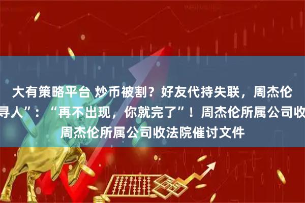 大有策略平台 炒币被割？好友代持失联，周杰伦急了，公开“寻人”：“再不出现，你就完了”！周杰伦所属公司收法院催讨文件