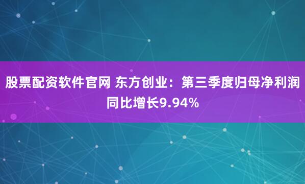 股票配资软件官网 东方创业：第三季度归母净利润同比增长9.94%
