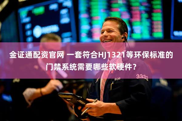 金证通配资官网 一套符合HJ1321等环保标准的门禁系统需要哪些软硬件？