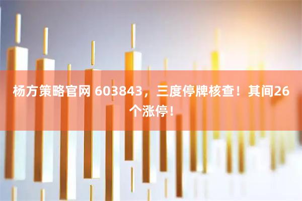 杨方策略官网 603843，三度停牌核查！其间26个涨停！