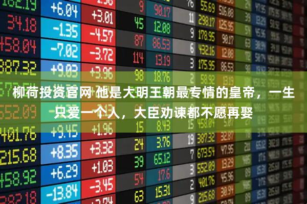 柳荷投资官网 他是大明王朝最专情的皇帝，一生只爱一个人，大臣劝谏都不愿再娶