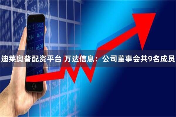 迪莱奥普配资平台 万达信息：公司董事会共9名成员