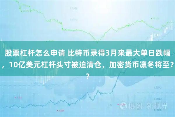 股票杠杆怎么申请 比特币录得3月来最大单日跌幅，10亿美元杠杆头寸被迫清仓，加密货币凛冬将至？