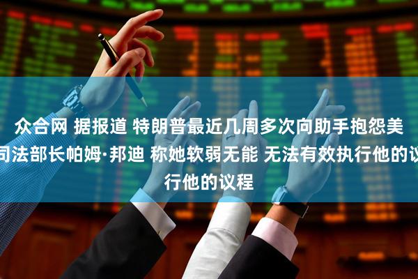 众合网 据报道 特朗普最近几周多次向助手抱怨美国司法部长帕姆·邦迪 称她软弱无能 无法有效执行他的议程