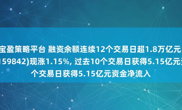 宝盈策略平台 融资余额连续12个交易日超1.8万亿元! 券商ETF(159842)现涨1.15%, 过去10个交易日获得5.15亿元资金净流入