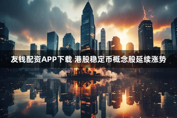 友钱配资APP下载 港股稳定币概念股延续涨势