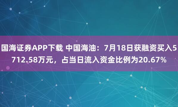 国海证券APP下载 中国海油:7月18日获融资买入5712.58万元,占当日流入资金比例为20.67%