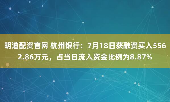 明道配资官网 杭州银行：7月18日获融资买入5562.86万元，占当日流入资金比例为8.87%