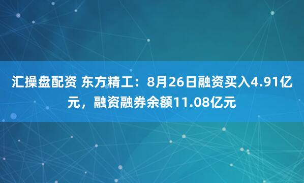 汇操盘配资 东方精工：8月26日融资买入4.91亿元，融资融券余额11.08亿元
